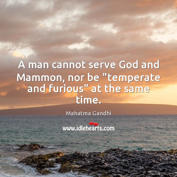 A man cannot serve God and Mammon, nor be “temperate and furious” at the same time. Mahatma Gandhi Picture Quote