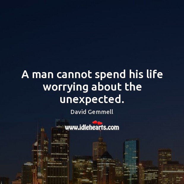 A man cannot spend his life worrying about the unexpected. David Gemmell Picture Quote
