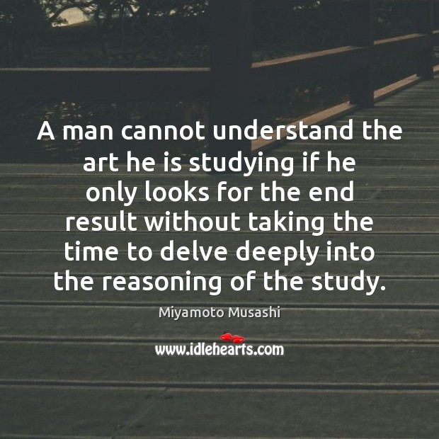 A man cannot understand the art he is studying if he only Miyamoto Musashi Picture Quote