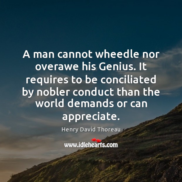 A man cannot wheedle nor overawe his Genius. It requires to be Henry David Thoreau Picture Quote