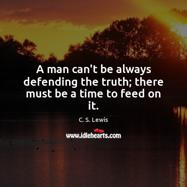 A man can’t be always defending the truth; there must be a time to feed on it. C. S. Lewis Picture Quote