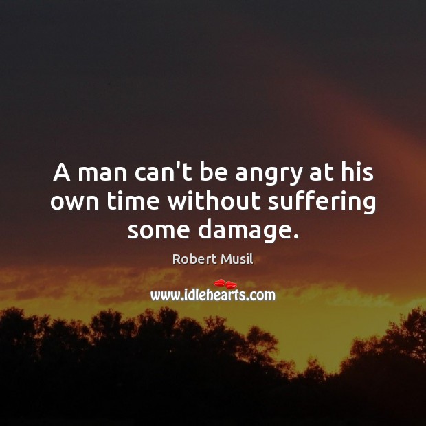 A man can’t be angry at his own time without suffering some damage. Robert Musil Picture Quote