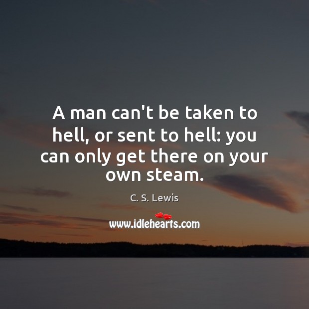 A man can’t be taken to hell, or sent to hell: you can only get there on your own steam. C. S. Lewis Picture Quote