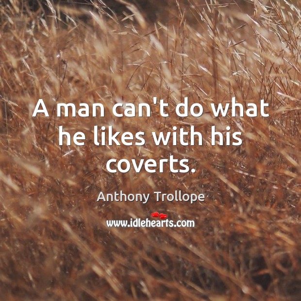 A man can’t do what he likes with his coverts. Anthony Trollope Picture Quote