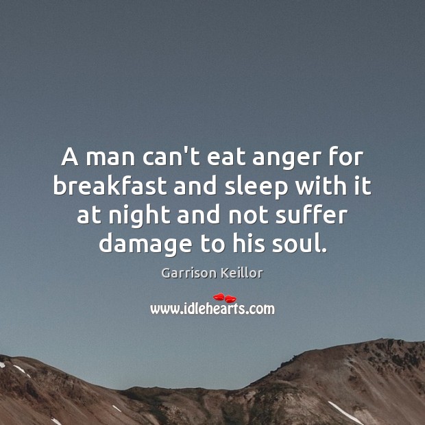 A man can’t eat anger for breakfast and sleep with it at Garrison Keillor Picture Quote
