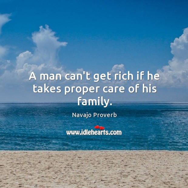 A man can’t get rich if he takes proper care of his family. Navajo Proverbs Image