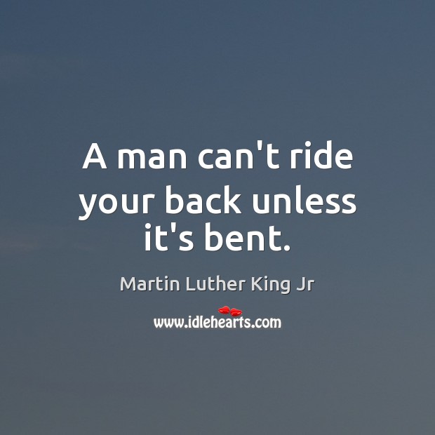 A man can’t ride your back unless it’s bent. Image