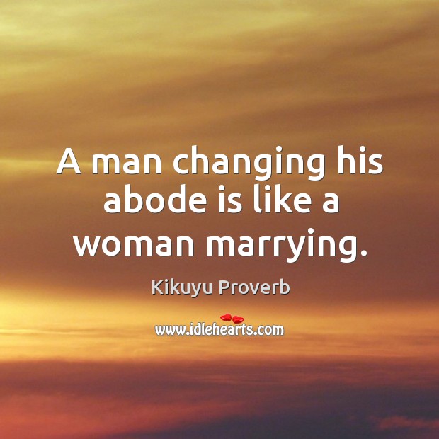 A man changing his abode is like a woman marrying. Kikuyu Proverbs Image