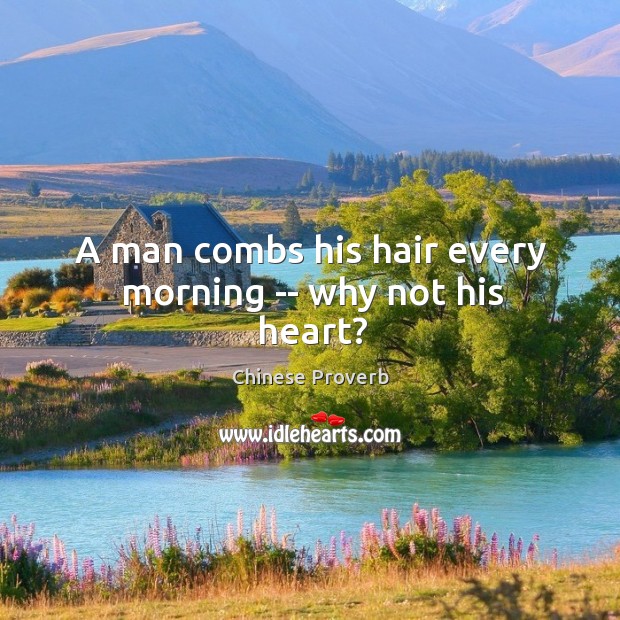 A man combs his hair every morning — why not his heart? 