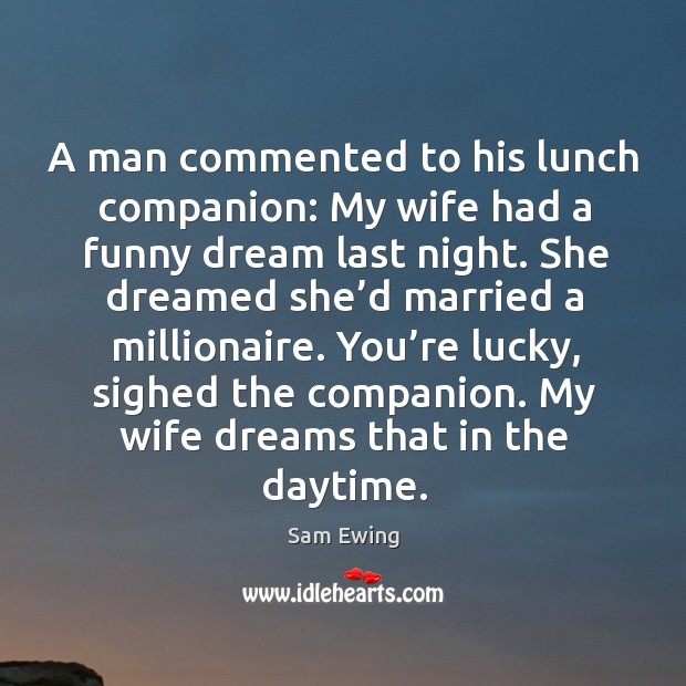 A man commented to his lunch companion: my wife had a funny dream last night. Sam Ewing Picture Quote