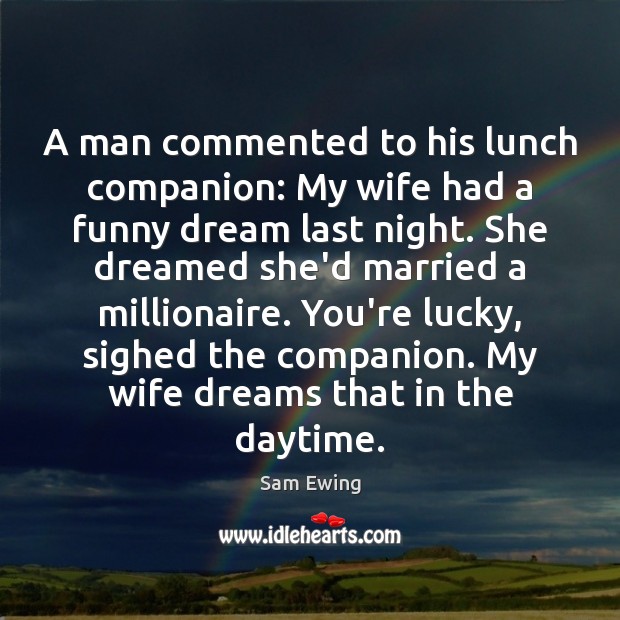 A man commented to his lunch companion: My wife had a funny Sam Ewing Picture Quote
