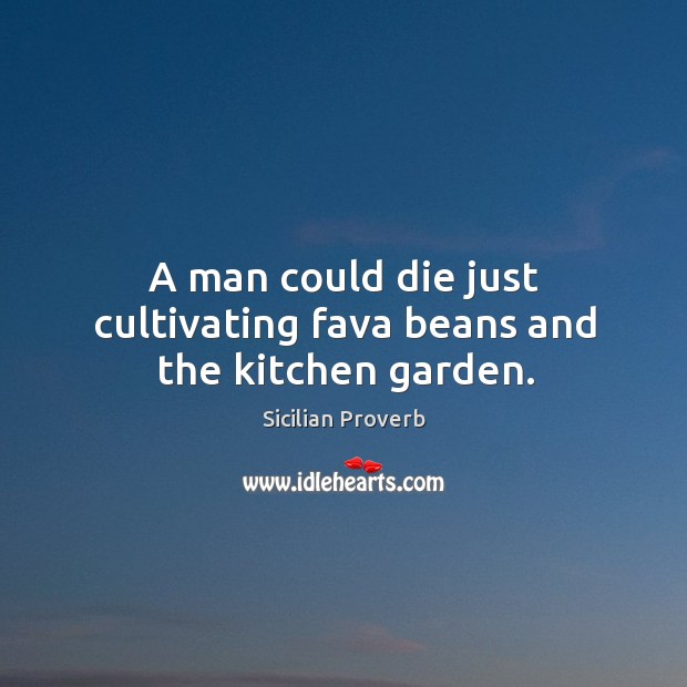 A man could die just cultivating fava beans and the kitchen garden. Sicilian Proverbs Image
