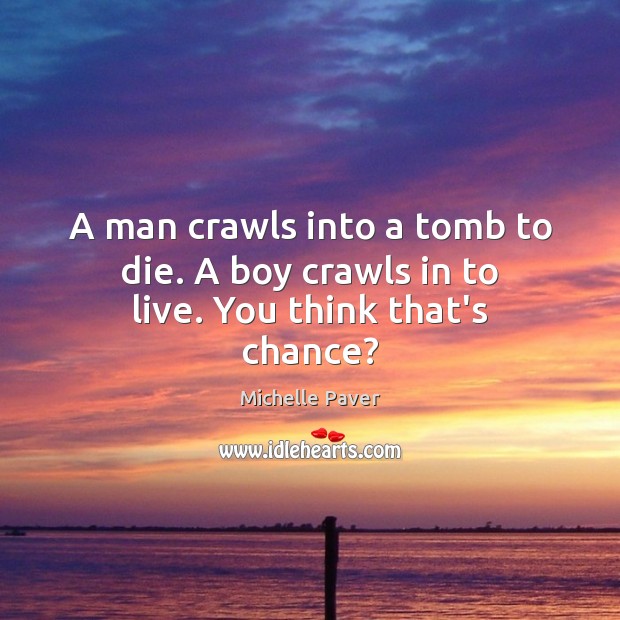 A man crawls into a tomb to die. A boy crawls in to live. You think that’s chance? Michelle Paver Picture Quote