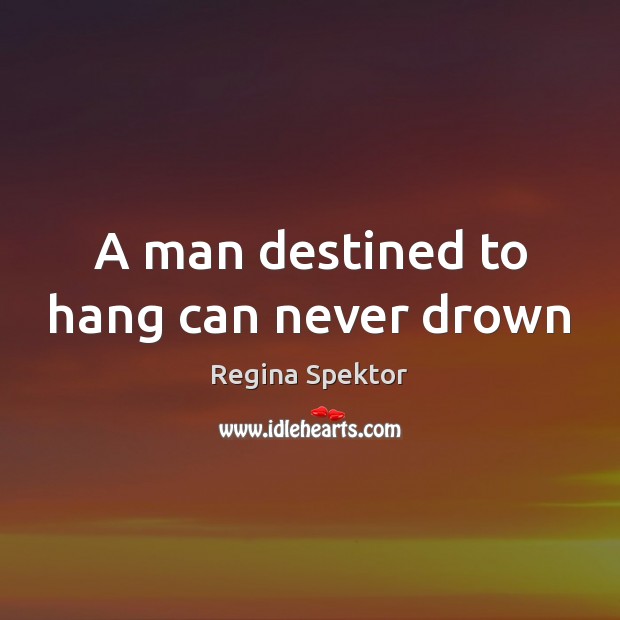 A man destined to hang can never drown Regina Spektor Picture Quote