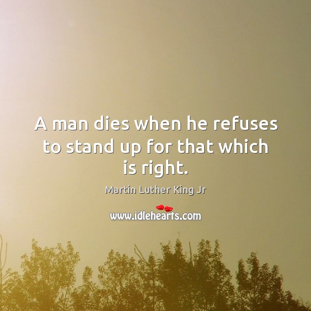 A man dies when he refuses to stand up for that which is right. Martin Luther King Jr Picture Quote