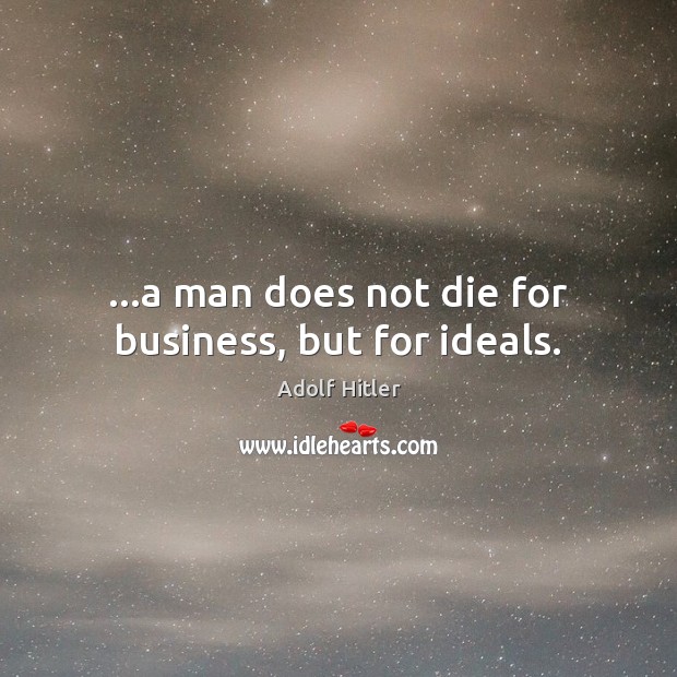 …a man does not die for business, but for ideals. Adolf Hitler Picture Quote