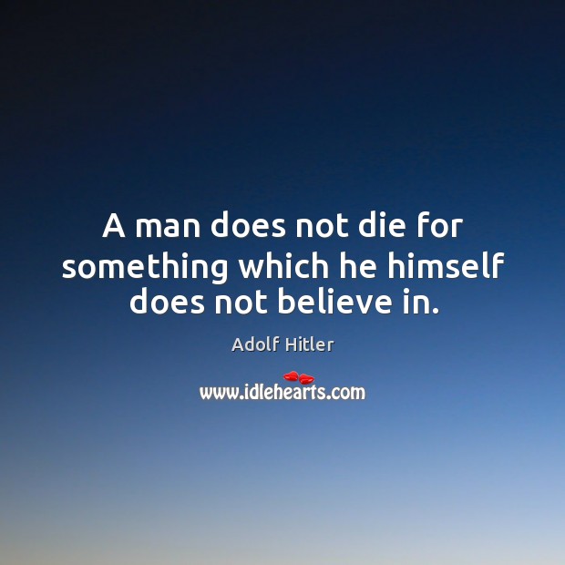 A man does not die for something which he himself does not believe in. Adolf Hitler Picture Quote