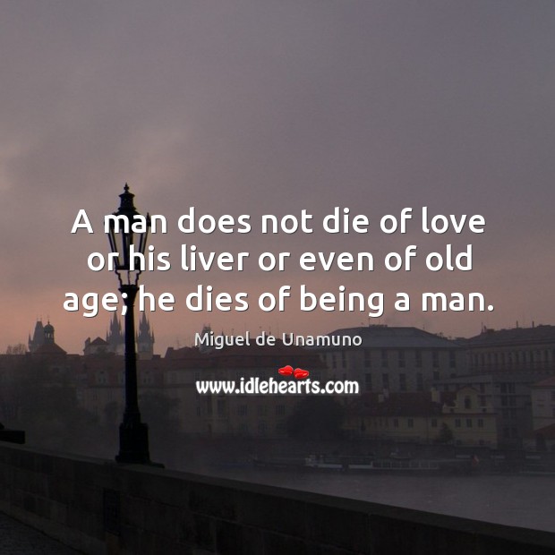 A man does not die of love or his liver or even of old age; he dies of being a man. Image