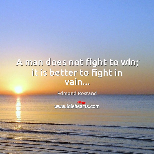 A man does not fight to win; it is better to fight in vain… Edmond Rostand Picture Quote