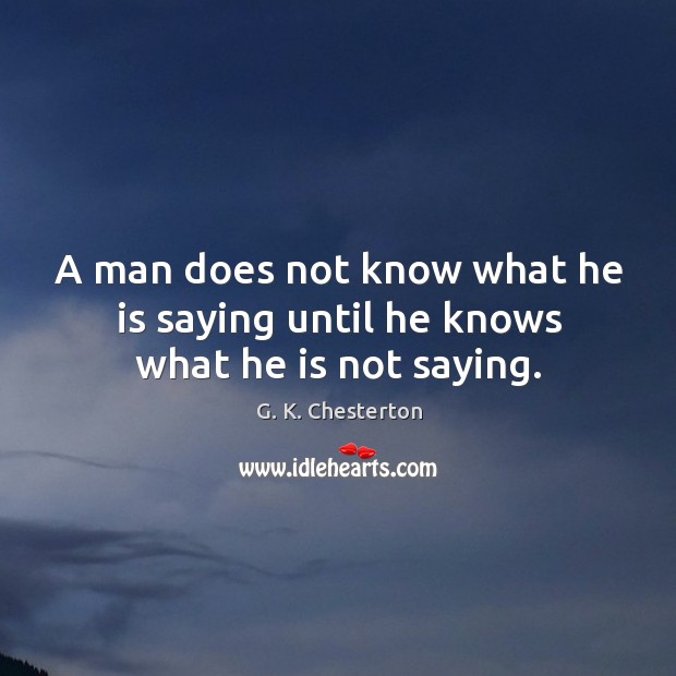 A man does not know what he is saying until he knows what he is not saying. G. K. Chesterton Picture Quote