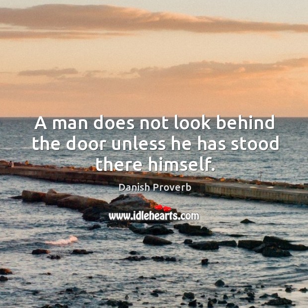 A man does not look behind the door unless he has stood there himself. Image