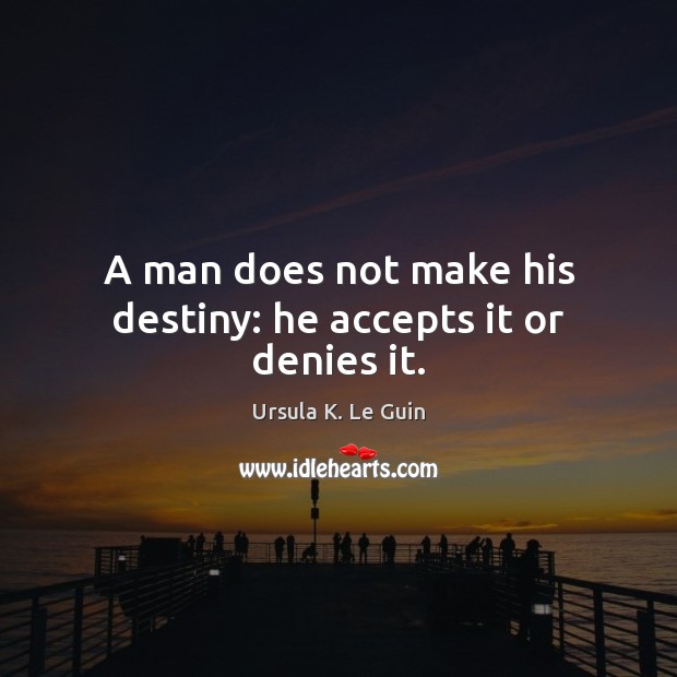 A man does not make his destiny: he accepts it or denies it. Ursula K. Le Guin Picture Quote