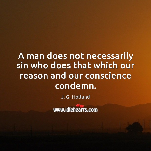 A man does not necessarily sin who does that which our reason and our conscience condemn. J. G. Holland Picture Quote