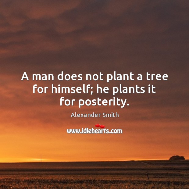 A man does not plant a tree for himself; he plants it for posterity. Alexander Smith Picture Quote