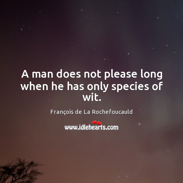 A man does not please long when he has only species of wit. François de La Rochefoucauld Picture Quote