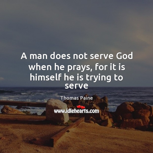 A man does not serve God when he prays, for it is himself he is trying to serve Thomas Paine Picture Quote