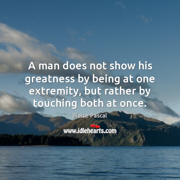 A man does not show his greatness by being at one extremity, Image