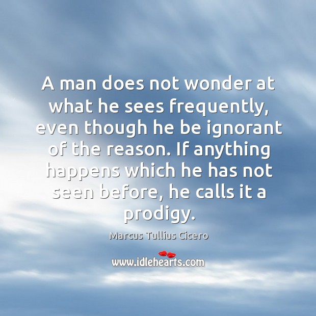 A man does not wonder at what he sees frequently, even though Marcus Tullius Cicero Picture Quote