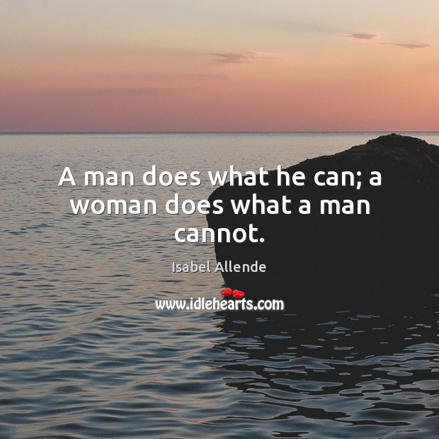 A man does what he can; a woman does what a man cannot. Isabel Allende Picture Quote