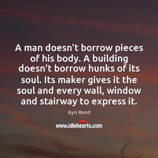 A man doesn’t borrow pieces of his body. A building doesn’t borrow Ayn Rand Picture Quote