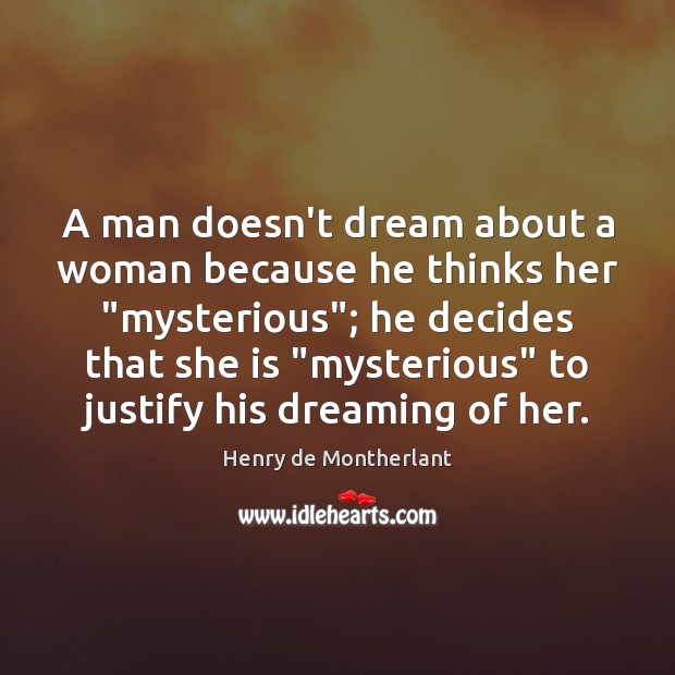 A man doesn’t dream about a woman because he thinks her “mysterious”; Henry de Montherlant Picture Quote