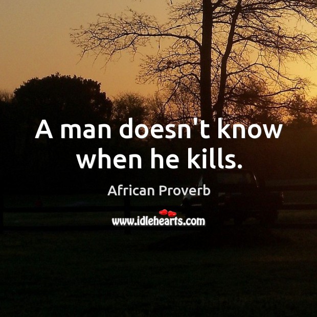 A man doesn’t know when he kills. Image