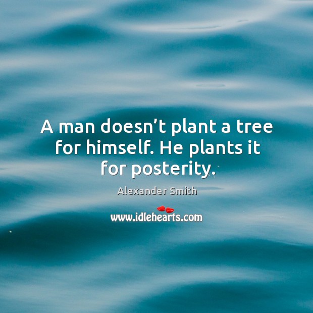 A man doesn’t plant a tree for himself. He plants it for posterity. Alexander Smith Picture Quote