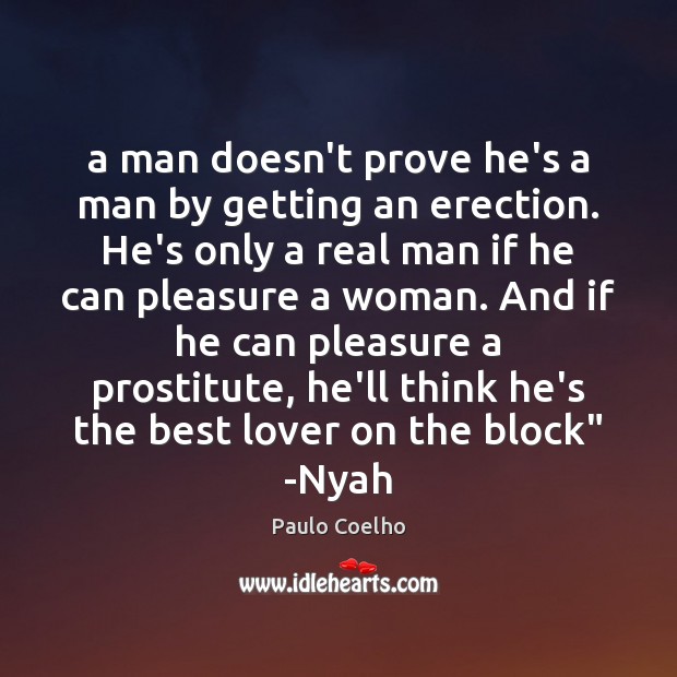 A man doesn’t prove he’s a man by getting an erection. He’s Paulo Coelho Picture Quote
