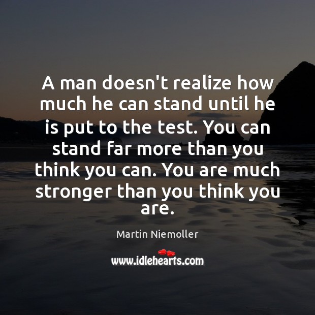 A man doesn’t realize how much he can stand until he is Martin Niemoller Picture Quote