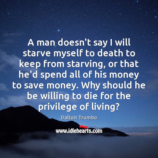 A man doesn’t say I will starve myself to death to keep Dalton Trumbo Picture Quote