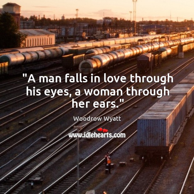 “A man falls in love through his eyes, a woman through her ears.” Woodrow Wyatt Picture Quote