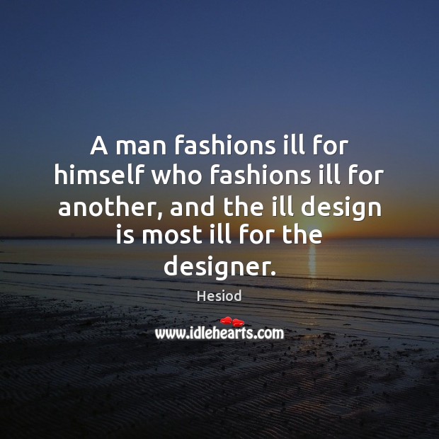 A man fashions ill for himself who fashions ill for another, and Image