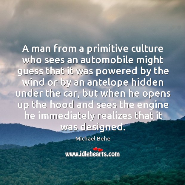A man from a primitive culture who sees an automobile might guess that it was powered Michael Behe Picture Quote