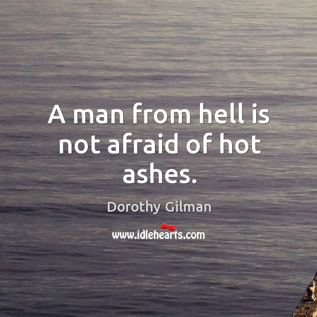 A man from hell is not afraid of hot ashes. Dorothy Gilman Picture Quote