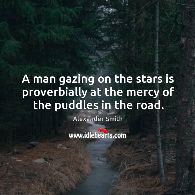 A man gazing on the stars is proverbially at the mercy of the puddles in the road. Image