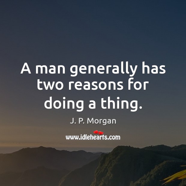 A man generally has two reasons for doing a thing. J. P. Morgan Picture Quote
