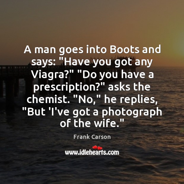 A man goes into Boots and says: “Have you got any Viagra?” “ Frank Carson Picture Quote
