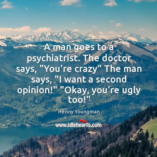 A man goes to a psychiatrist. The doctor says, “You’re crazy” The Image