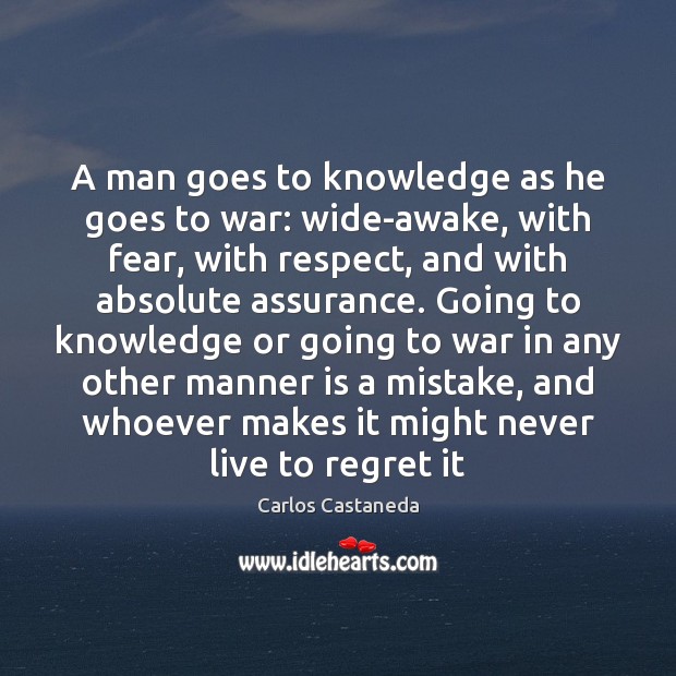 A man goes to knowledge as he goes to war: wide-awake, with Carlos Castaneda Picture Quote