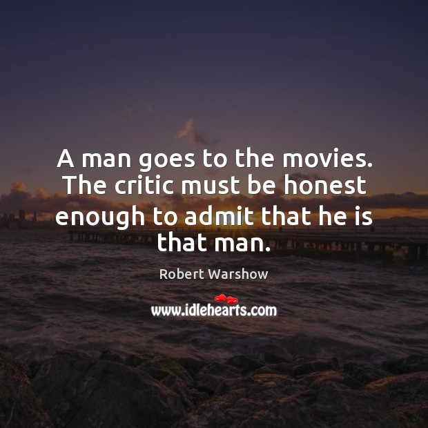 A man goes to the movies. The critic must be honest enough to admit that he is that man. Robert Warshow Picture Quote